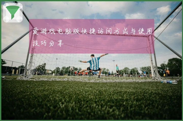 爱游戏电脑版快捷访问方式与使用技巧分享