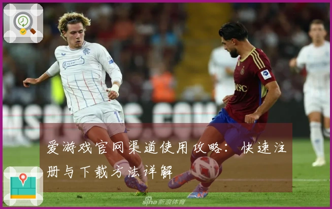 爱游戏官网渠道使用攻略：快速注册与下载方法详解