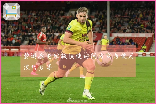 爱游戏电脑版快捷访问方式与使用技巧分享