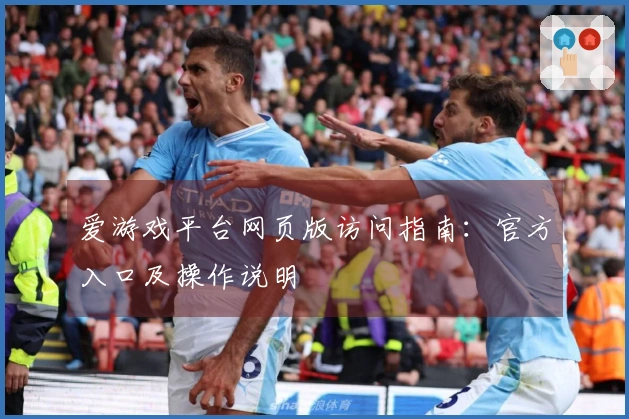 爱游戏平台网页版访问指南：官方入口及操作说明