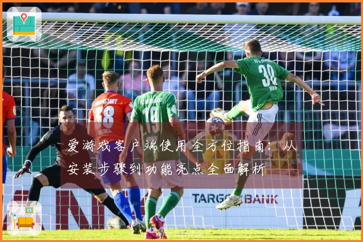 爱游戏客户端使用全方位指南：从安装步骤到功能亮点全面解析