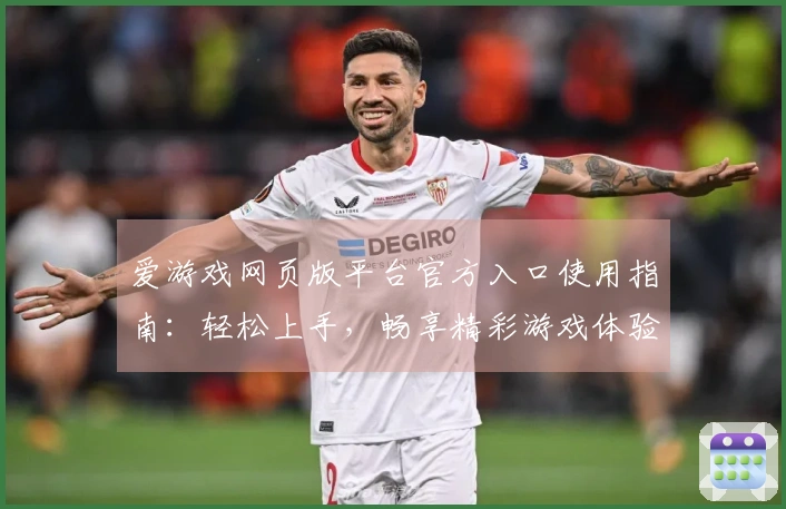 爱游戏网页版平台官方入口使用指南：轻松上手，畅享精彩游戏体验
