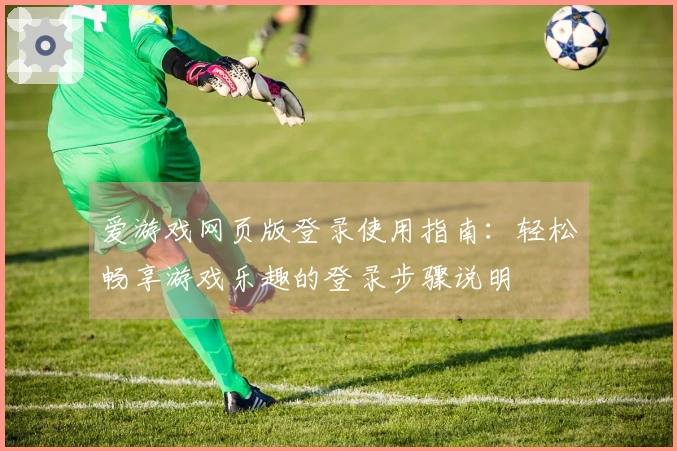 爱游戏网页版登录使用指南：轻松畅享游戏乐趣的登录步骤说明