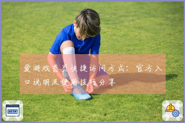 爱游戏首页快捷访问方式:官方入口说明及使用技巧分享