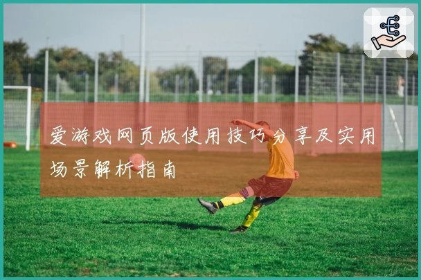 爱游戏网页版使用技巧分享及实用场景解析指南
