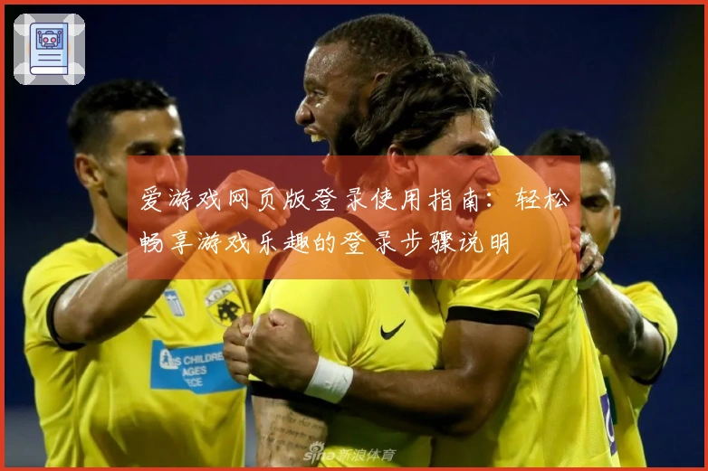 爱游戏网页版登录使用指南：轻松畅享游戏乐趣的登录步骤说明