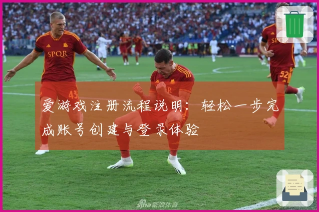 爱游戏注册流程说明：轻松一步完成账号创建与登录体验