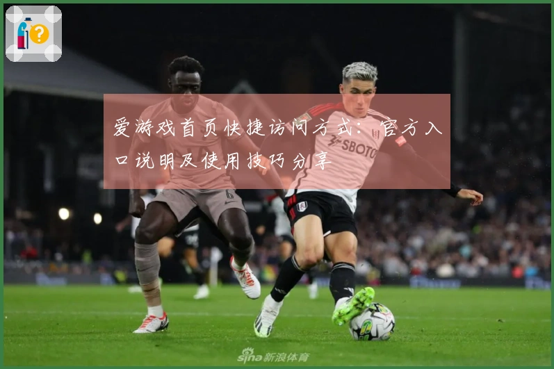 爱游戏首页快捷访问方式：官方入口说明及使用技巧分享