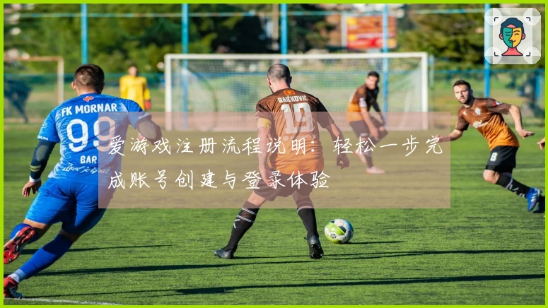 爱游戏注册流程说明：轻松一步完成账号创建与登录体验