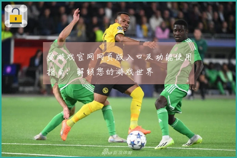 爱游戏官网网页版入口及功能使用指南：解锁您的游戏世界