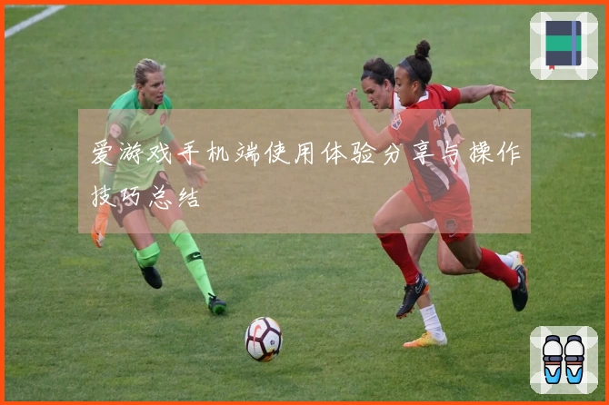 爱游戏手机端使用体验分享与操作技巧总结