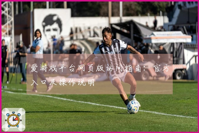 爱游戏平台网页版访问指南：官方入口及操作说明