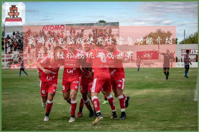 爱游戏电脑版使用体验与功能介绍,让你轻松畅玩游戏世界